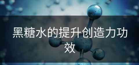 黑糖水的提升创造力功效